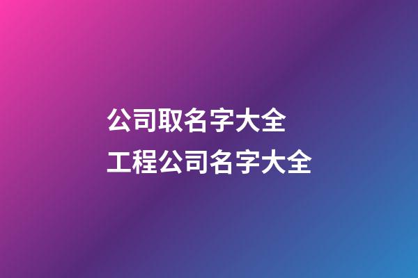 公司取名字大全 工程公司名字大全-第1張-公司起名-玄機派